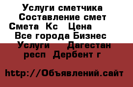 Услуги сметчика. Составление смет. Смета, Кс › Цена ­ 500 - Все города Бизнес » Услуги   . Дагестан респ.,Дербент г.